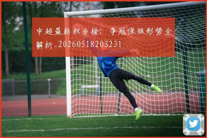中超最新积分榜：争冠保级形势全解析_20260518203231