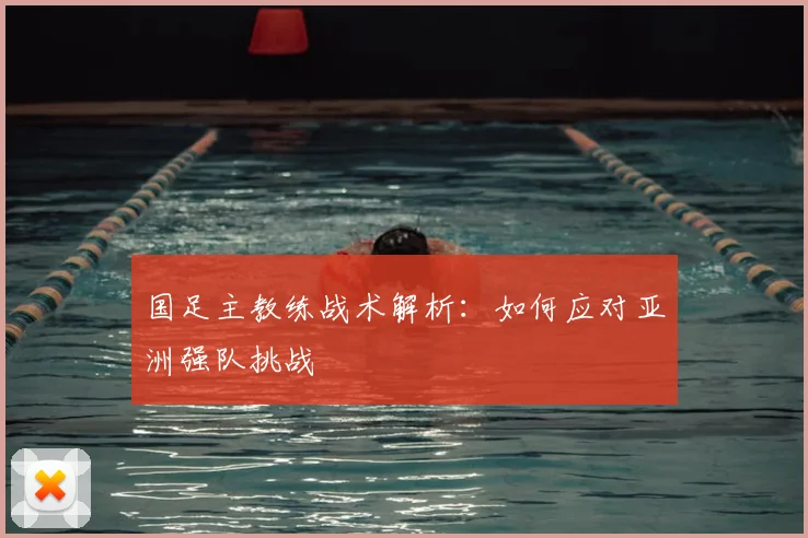 国足主教练战术解析：如何应对亚洲强队挑战