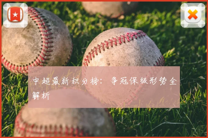 中超最新积分榜:争冠保级形势全解析