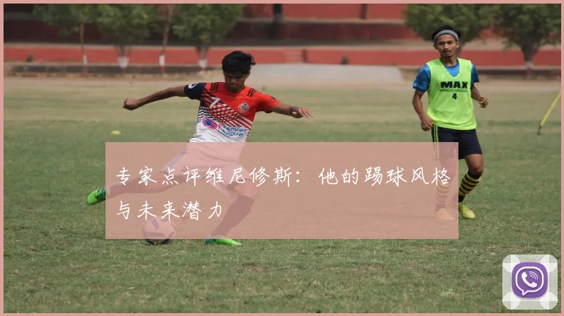 专家点评维尼修斯:他的踢球风格与未来潜力