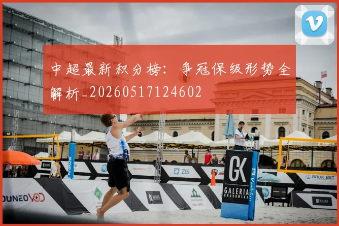 中超最新积分榜：争冠保级形势全解析_20260517124602
