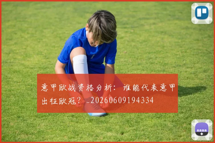 意甲欧战资格分析:谁能代表意甲出征欧冠?_20260609194334