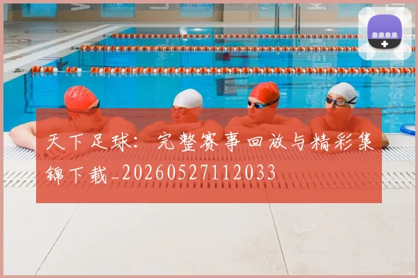 天下足球：完整赛事回放与精彩集锦下载_20260527112033
