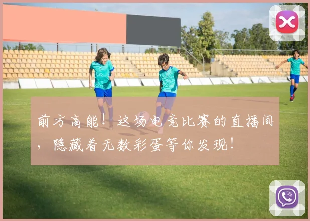 前方高能!这场电竞比赛的直播间,隐藏着无数彩蛋等你发现!
