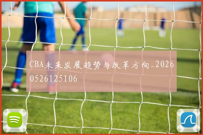 CBA未来发展趋势与改革方向_20260526125106