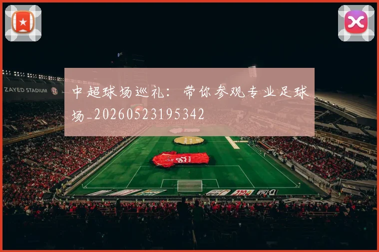 中超球场巡礼:带你参观专业足球场_20260523195342