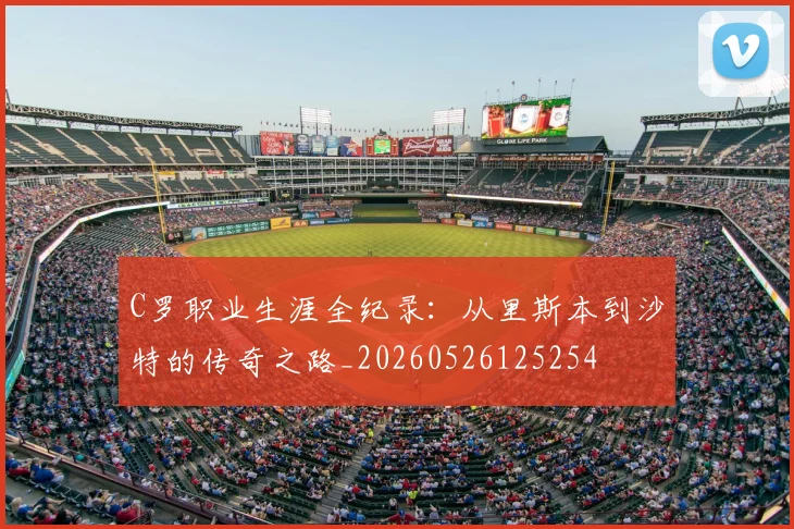 C罗职业生涯全纪录:从里斯本到沙特的传奇之路_20260526125254