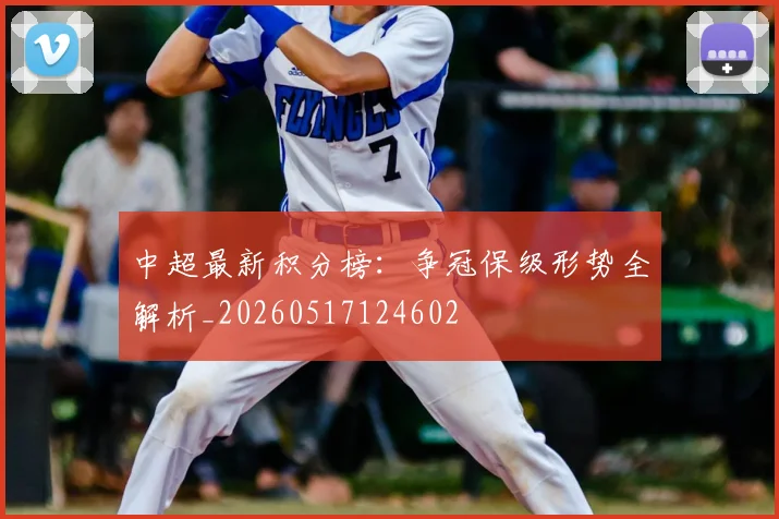 中超最新积分榜:争冠保级形势全解析_20260517124602