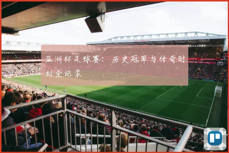 亚洲杯足球赛:历史冠军与传奇时刻全记录
