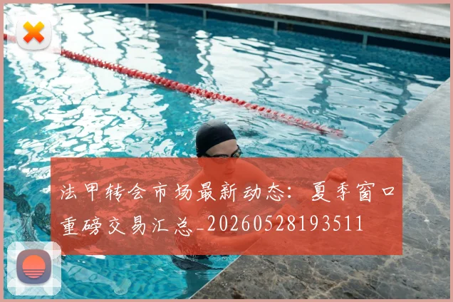 法甲转会市场最新动态:夏季窗口重磅交易汇总_20260528193511