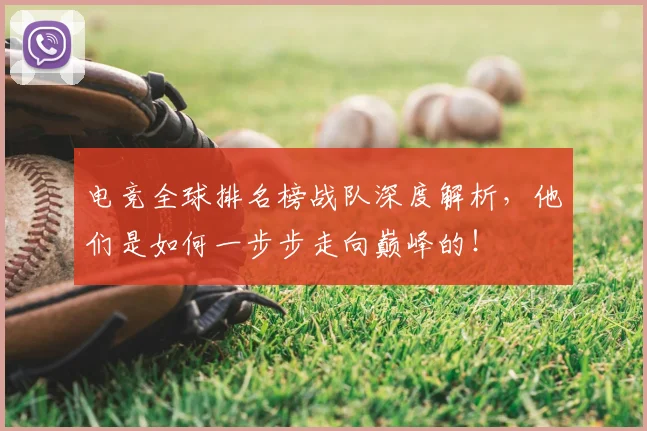 电竞全球排名榜战队深度解析，他们是如何一步步走向巅峰的！