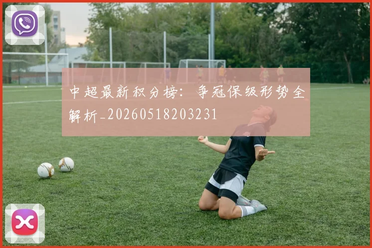 中超最新积分榜:争冠保级形势全解析_20260518203231
