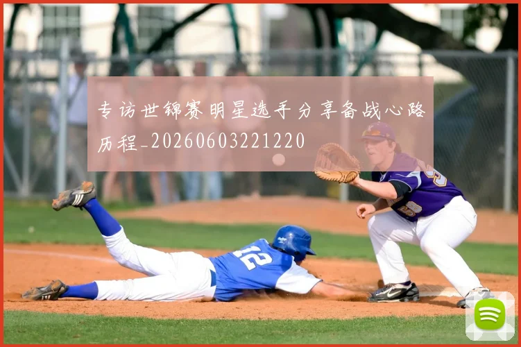 专访世锦赛明星选手分享备战心路历程_20260603221220