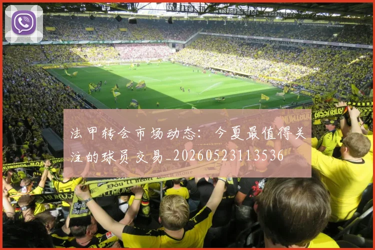 法甲转会市场动态：今夏最值得关注的球员交易_20260523113536