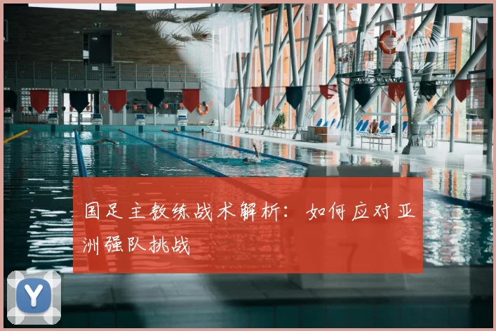 国足主教练战术解析：如何应对亚洲强队挑战