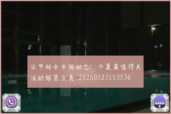 法甲转会市场动态:今夏最值得关注的球员交易_20260523113536